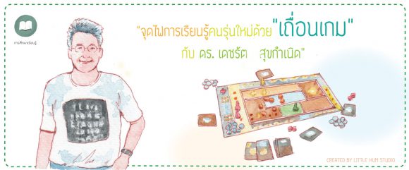 จุดไฟเรียนรู้คนรุ่นใหม่ด้วยเถื่อนเกมกับ ดร.เดชรัตน์ สุขกำเนิด